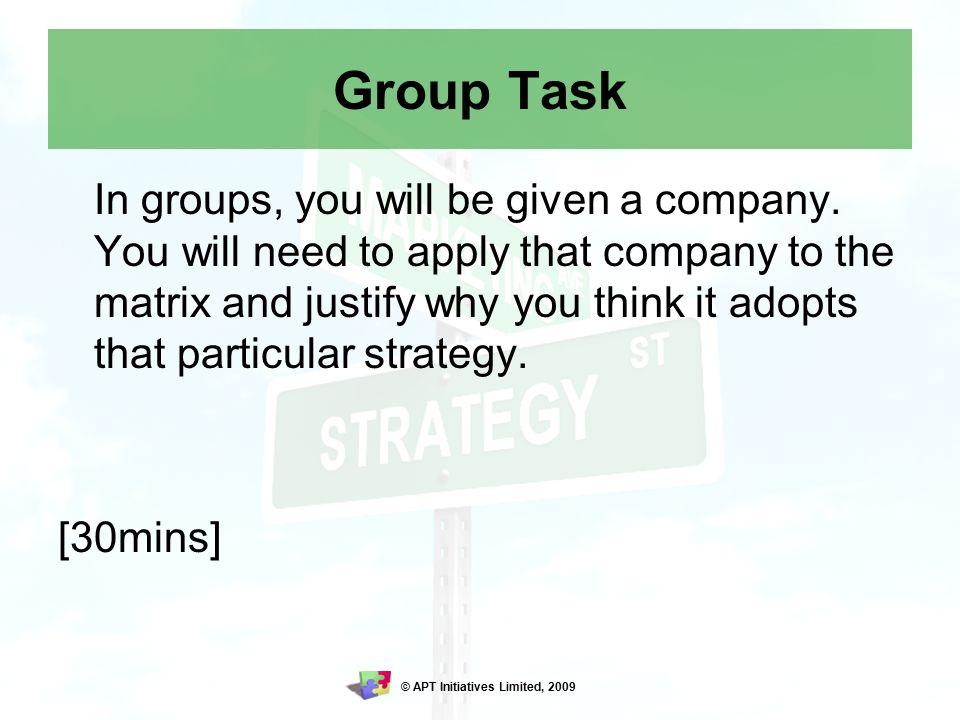 © APT Initiatives Limited, 2009 Group Task In groups, you will be given a company.
