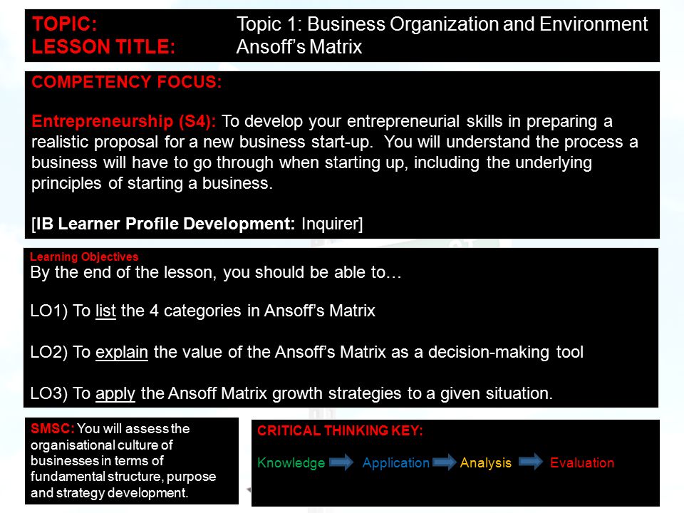 © APT Initiatives Limited, 2009 TOPIC:Topic 1: Business Organization and Environment LESSON TITLE:Ansoff’s Matrix COMPETENCY FOCUS: Entrepreneurship (S4): To develop your entrepreneurial skills in preparing a realistic proposal for a new business start-up.