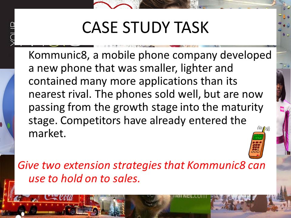 CASE STUDY TASK Kommunic8, a mobile phone company developed a new phone that was smaller, lighter and contained many more applications than its nearest rival.