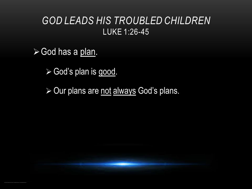 GOD LEADS HIS TROUBLED CHILDREN LUKE 1:26-45  God has a plan.