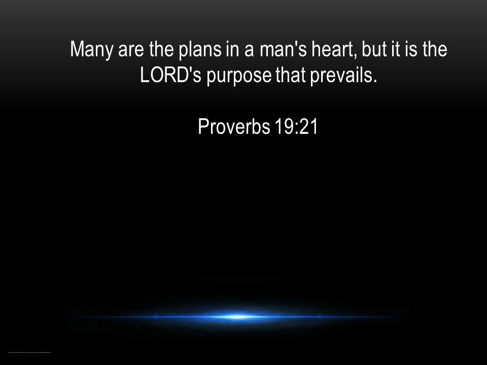 Many are the plans in a man s heart, but it is the LORD s purpose that prevails. Proverbs 19:21