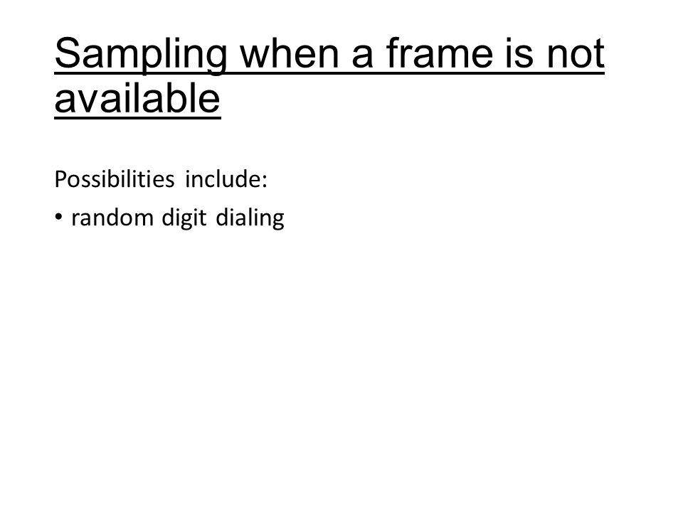 Sampling when a frame is not available Possibilities include: random digit dialing