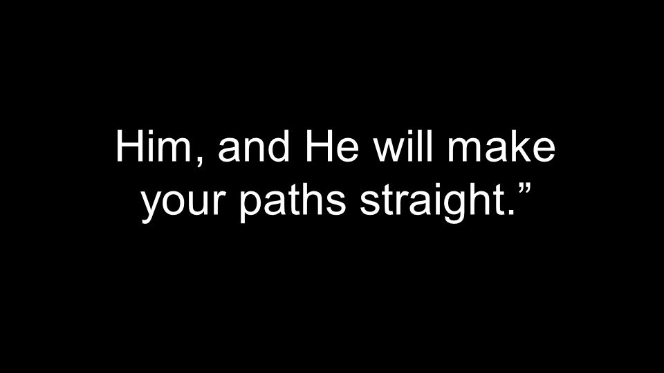 Him, and He will make your paths straight.
