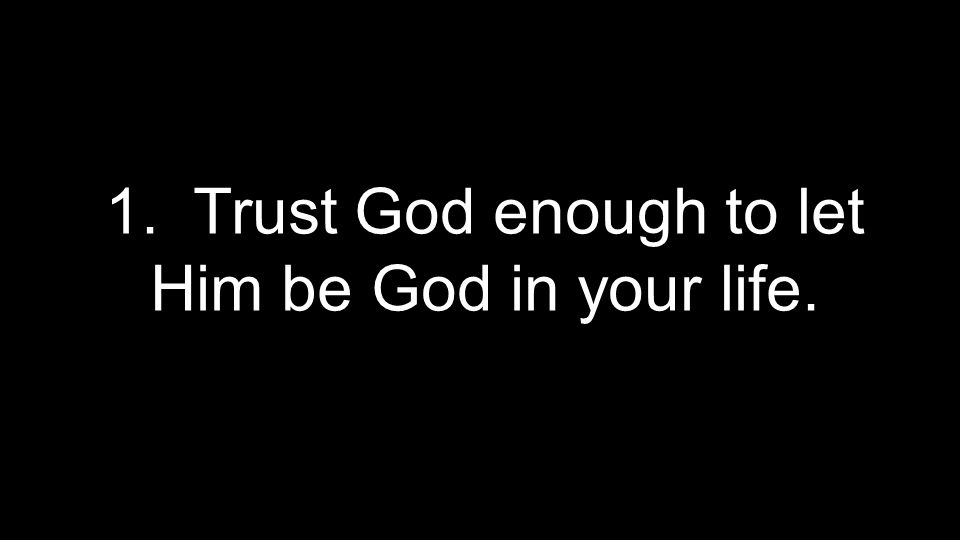 1. Trust God enough to let Him be God in your life.