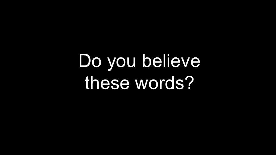 Do you believe these words