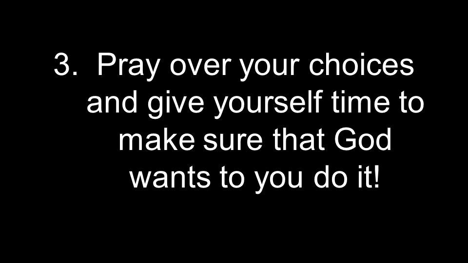 3. Pray over your choices and give yourself time to make sure that God wants to you do it!