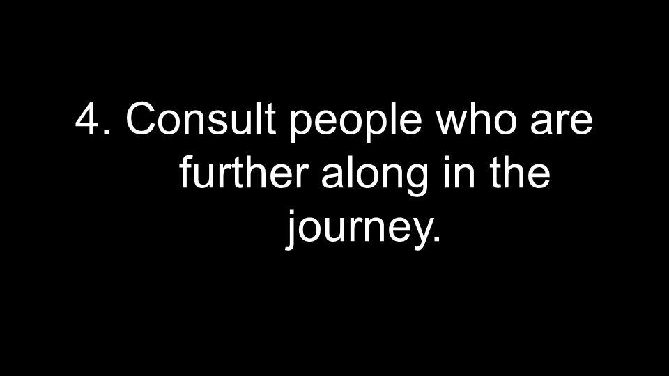 4. Consult people who are further along in the journey.