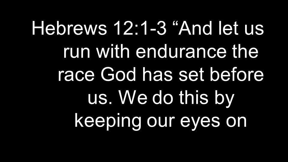 Hebrews 12:1-3 And let us run with endurance the race God has set before us.