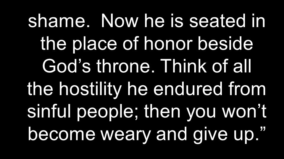 shame. Now he is seated in the place of honor beside God’s throne.