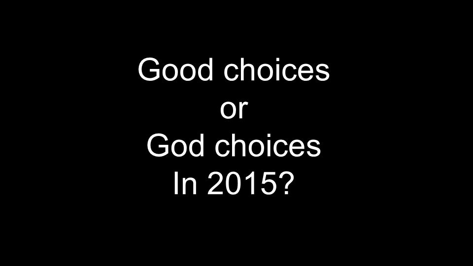 Good choices or God choices In 2015