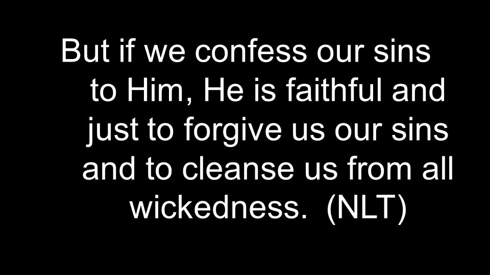 But if we confess our sins to Him, He is faithful and just to forgive us our sins and to cleanse us from all wickedness.