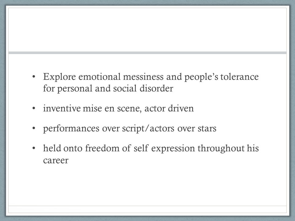 Explore emotional messiness and people’s tolerance for personal and social disorder inventive mise en scene, actor driven performances over script/actors over stars held onto freedom of self expression throughout his career