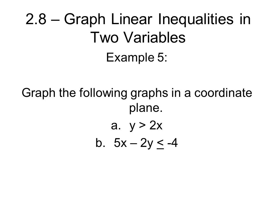 2.8 – Graph Linear Inequalities in Two Variables Example 5: Graph the following graphs in a coordinate plane.