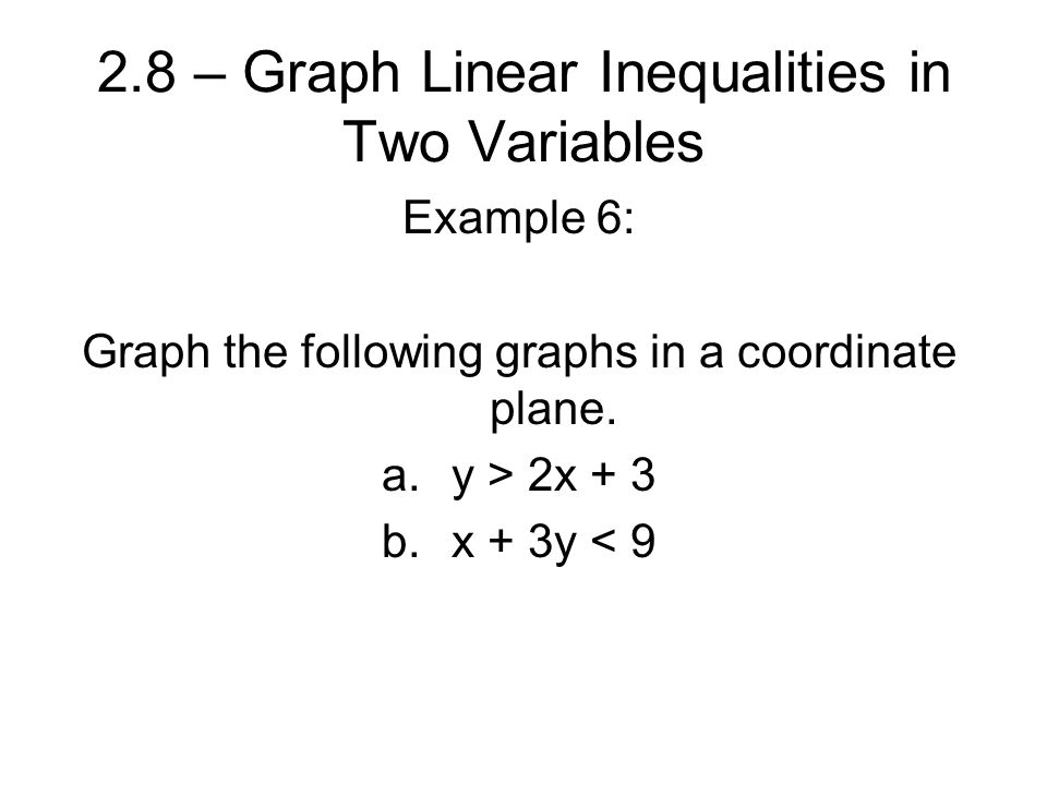 2.8 – Graph Linear Inequalities in Two Variables Example 6: Graph the following graphs in a coordinate plane.