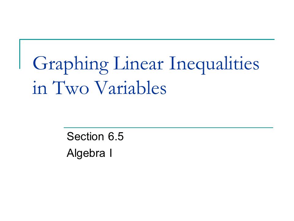 Graphing Linear Inequalities in Two Variables Section 6.5 Algebra I