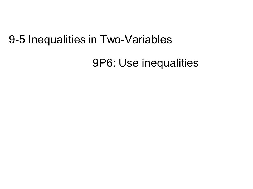 9-5 Inequalities in Two-Variables 9P6: Use inequalities