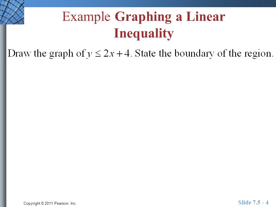 Copyright © 2011 Pearson, Inc. Slide Example Graphing a Linear Inequality