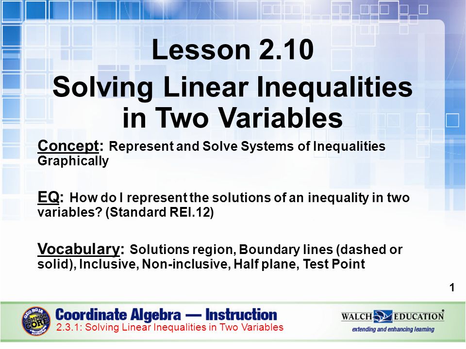 Lesson 2.10 Solving Linear Inequalities in Two Variables Concept: Represent and Solve Systems of Inequalities Graphically EQ: How do I represent the solutions of an inequality in two variables.