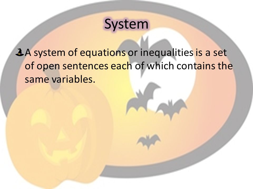 A system of equations or inequalities is a set of open sentences each of which contains the same variables.