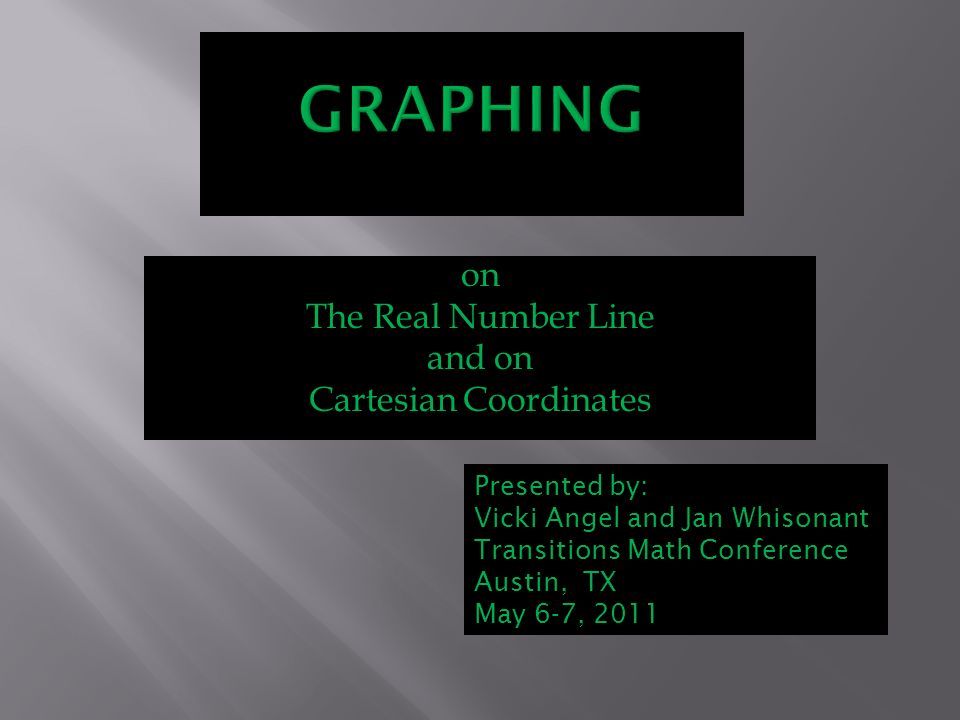 on The Real Number Line and on Cartesian Coordinates Presented by: Vicki Angel and Jan Whisonant Transitions Math Conference Austin, TX May 6-7, 2011