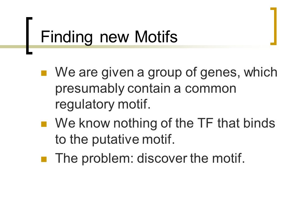 Finding new Motifs We are given a group of genes, which presumably contain a common regulatory motif.