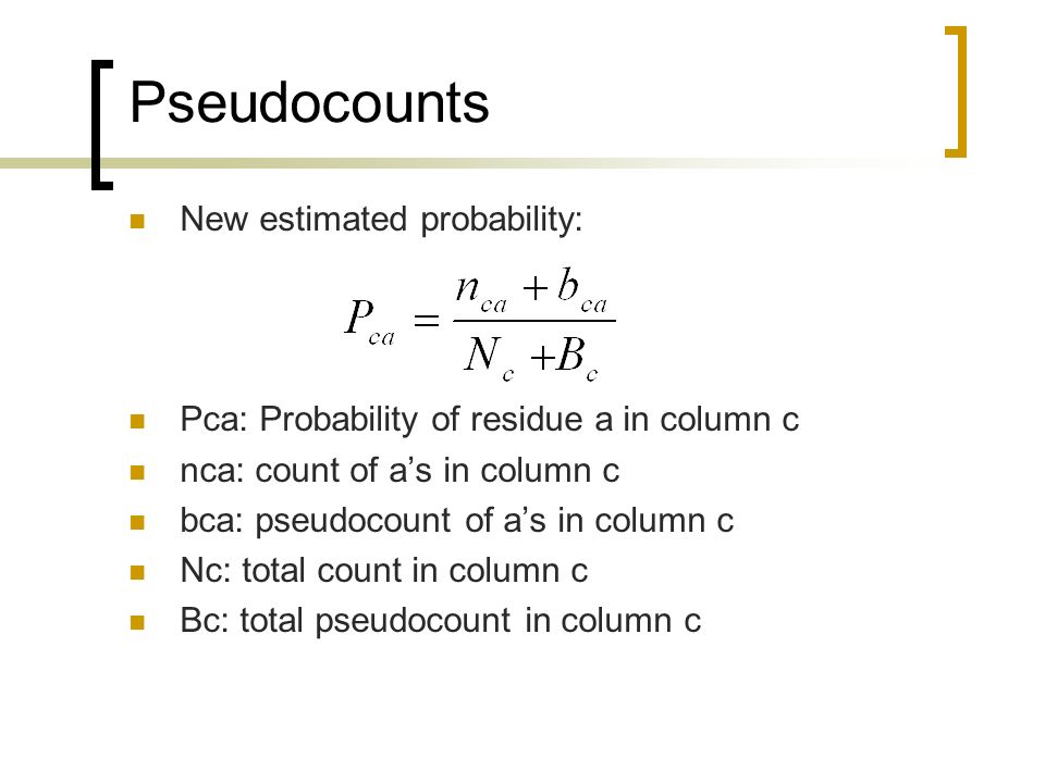 Pseudocounts New estimated probability: Pca: Probability of residue a in column c nca: count of a’s in column c bca: pseudocount of a’s in column c Nc: total count in column c Bc: total pseudocount in column c