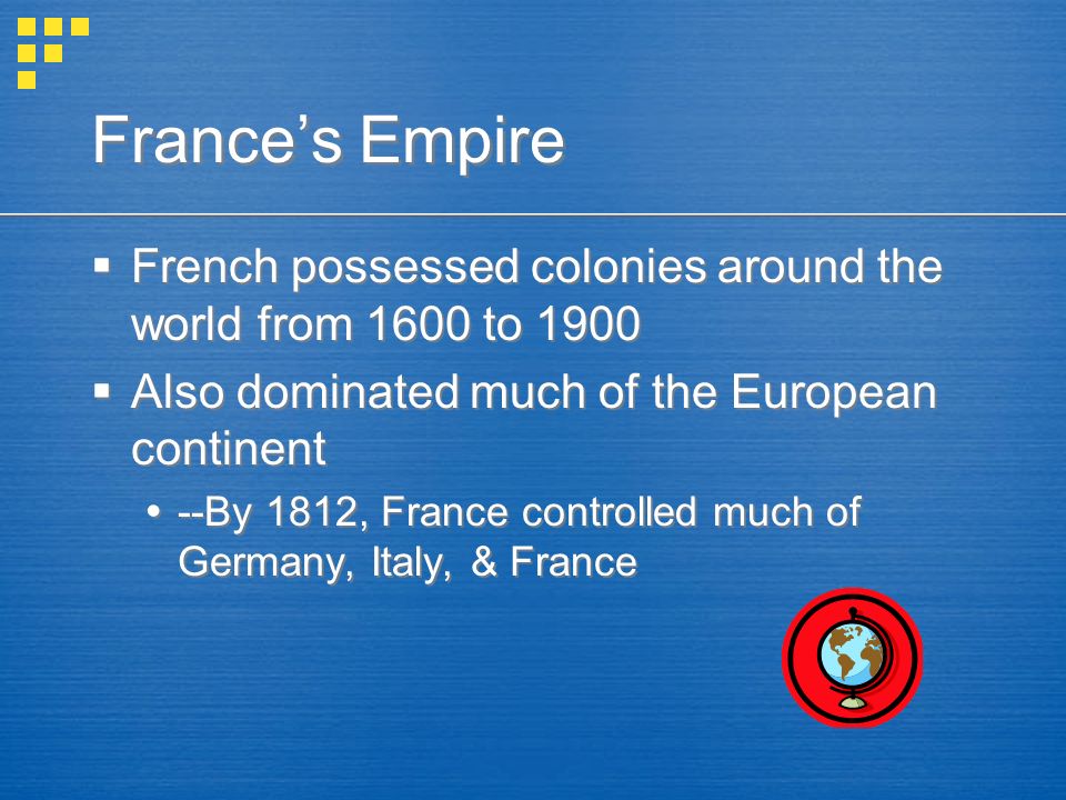 France’s Empire  French possessed colonies around the world from 1600 to 1900  Also dominated much of the European continent  --By 1812, France controlled much of Germany, Italy, & France  French possessed colonies around the world from 1600 to 1900  Also dominated much of the European continent  --By 1812, France controlled much of Germany, Italy, & France