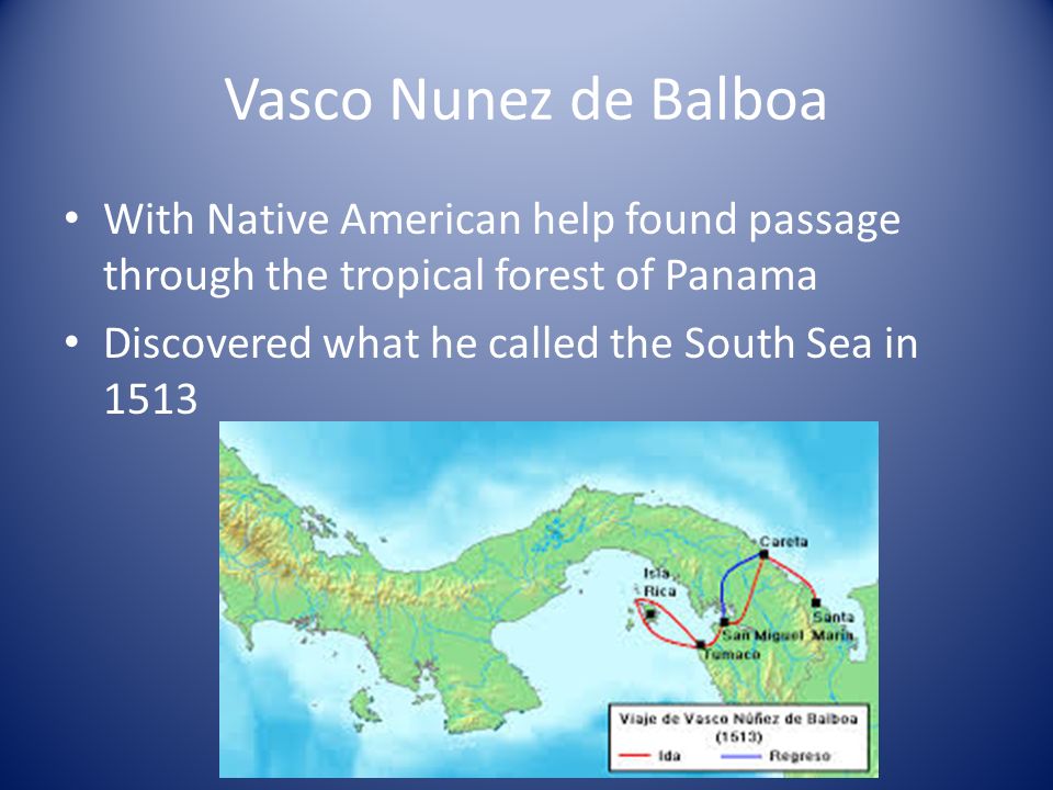 Vasco Nunez de Balboa With Native American help found passage through the tropical forest of Panama Discovered what he called the South Sea in 1513