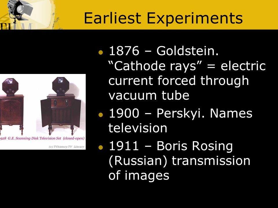 History of Television. Earliest Experiments 1876 – Goldstein. “Cathode rays” = electric current forced through vacuum tube 1900 – Perskyi. Names television. - ppt download