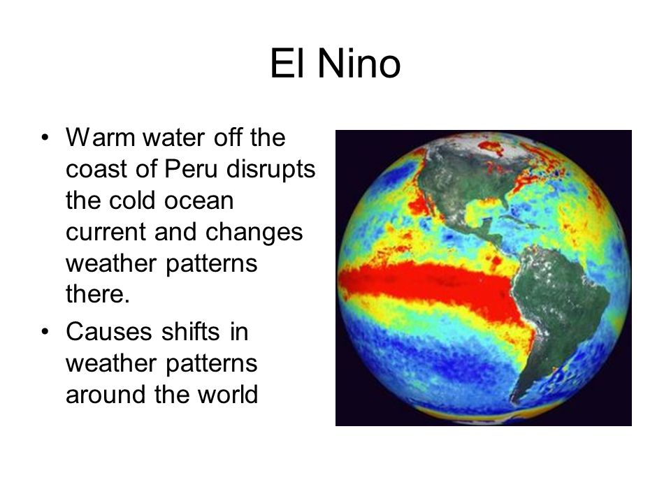 El Nino Warm water off the coast of Peru disrupts the cold ocean current and changes weather patterns there.