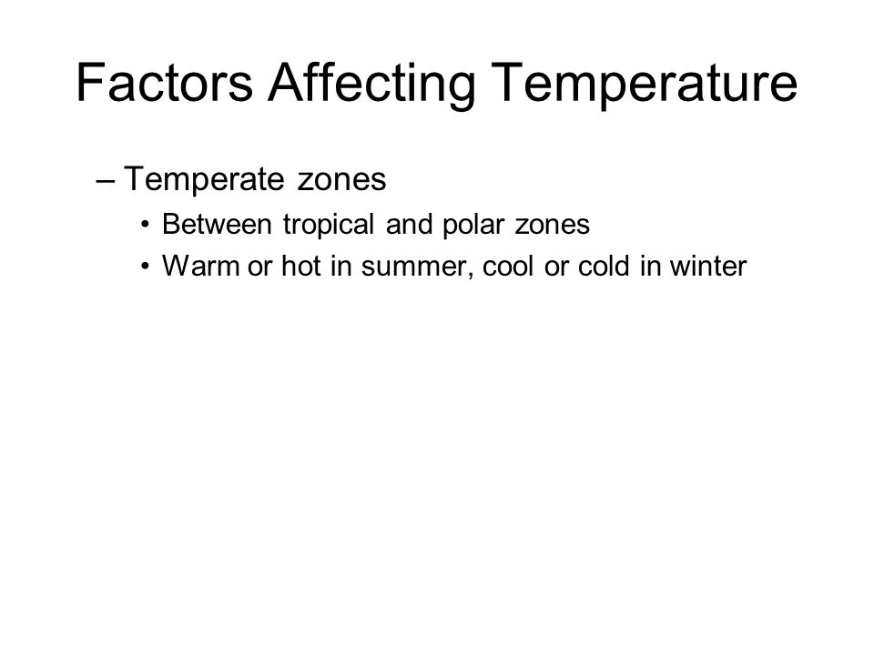Factors Affecting Temperature –Temperate zones Between tropical and polar zones Warm or hot in summer, cool or cold in winter