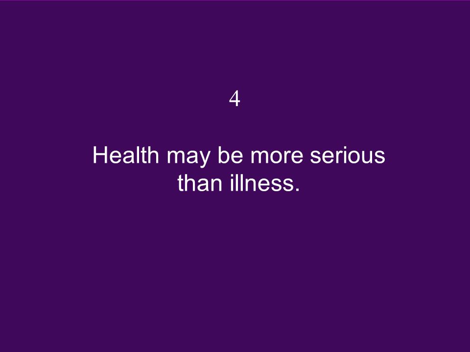 Health may be more serious than illness. 4