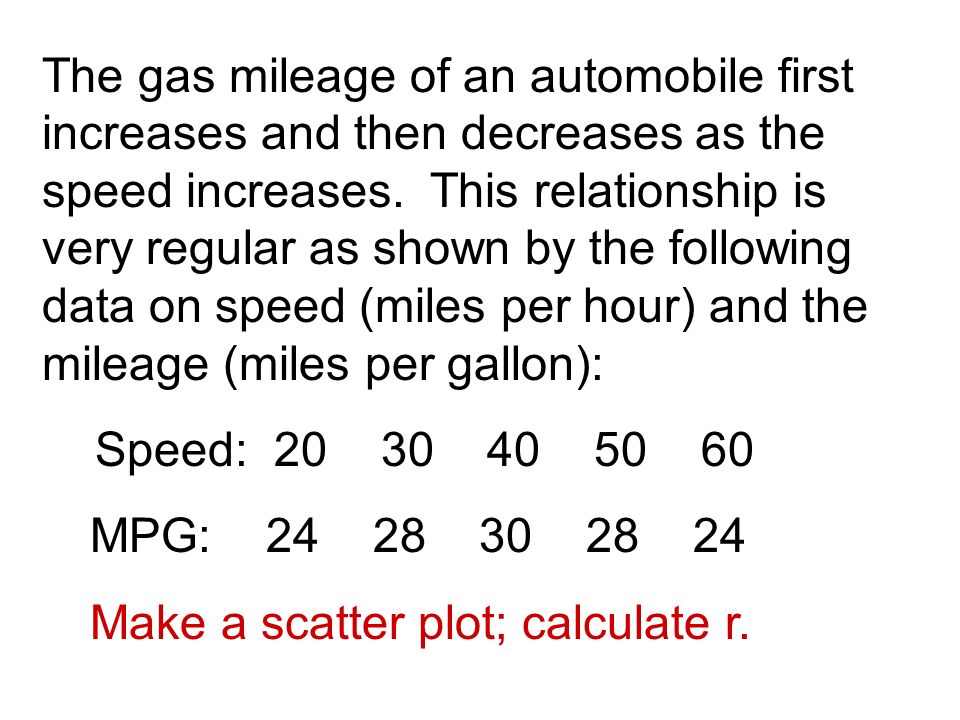 The gas mileage of an automobile first increases and then decreases as the speed increases.
