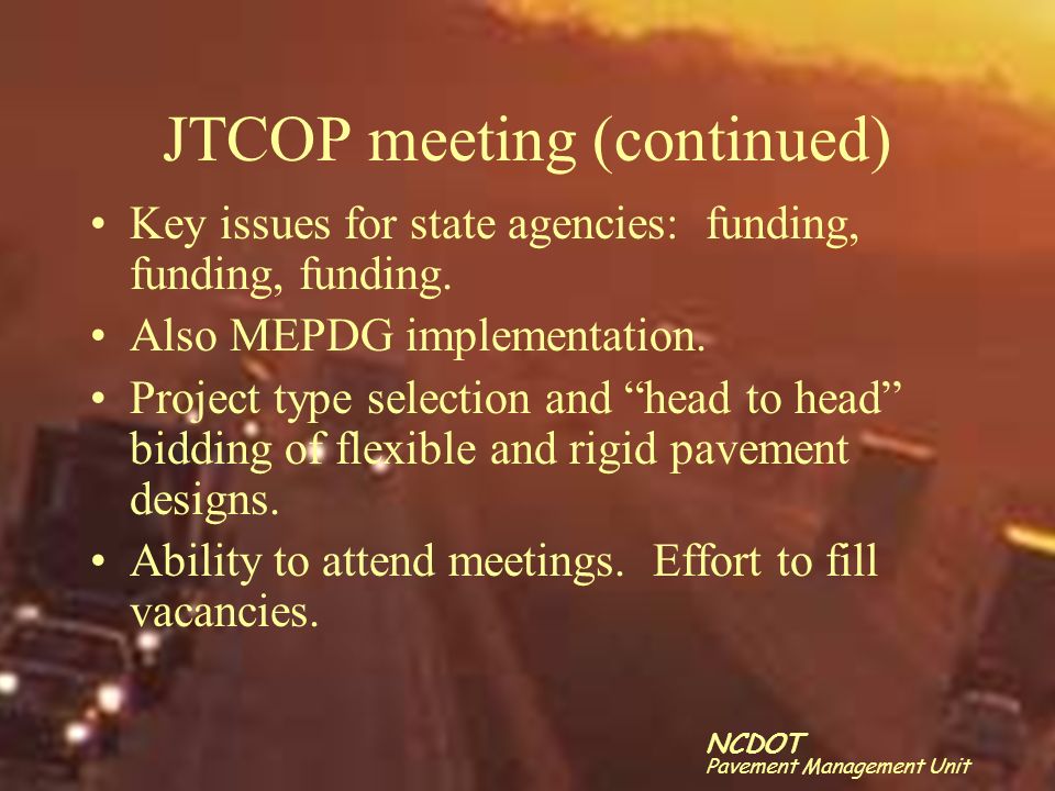 Click to edit Master title style Click to edit Master text styles –Second level Third level –Fourth level »Fifth level 17 NCDOT Pavement Management Unit JTCOP meeting (continued) Key issues for state agencies: funding, funding, funding.