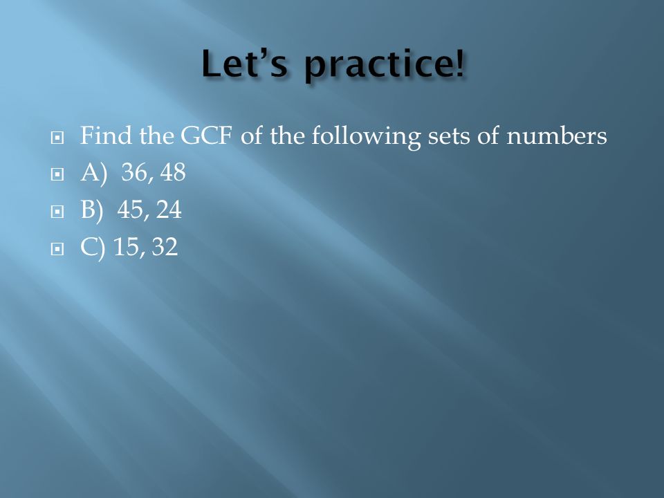  Find the GCF of the following sets of numbers  A) 36, 48  B) 45, 24  C) 15, 32