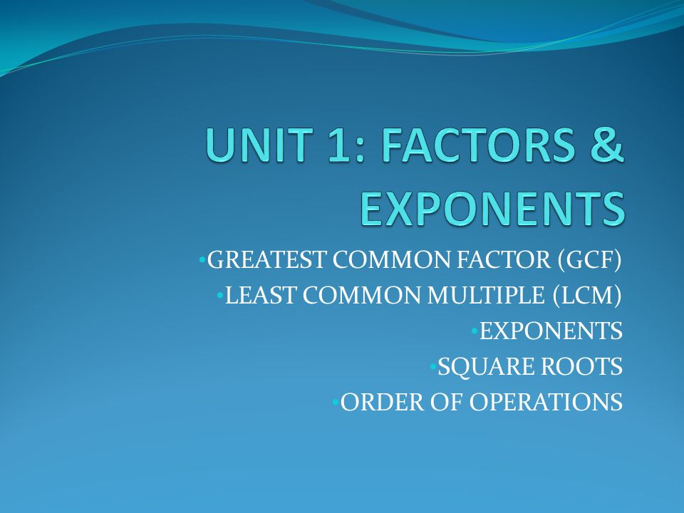GREATEST COMMON FACTOR (GCF) LEAST COMMON MULTIPLE (LCM) EXPONENTS SQUARE ROOTS ORDER OF OPERATIONS