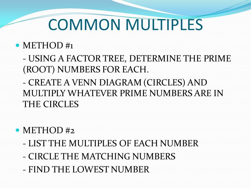 COMMON MULTIPLES METHOD #1 - USING A FACTOR TREE, DETERMINE THE PRIME (ROOT) NUMBERS FOR EACH.