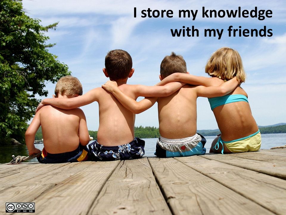 I store my knowledge with my friends