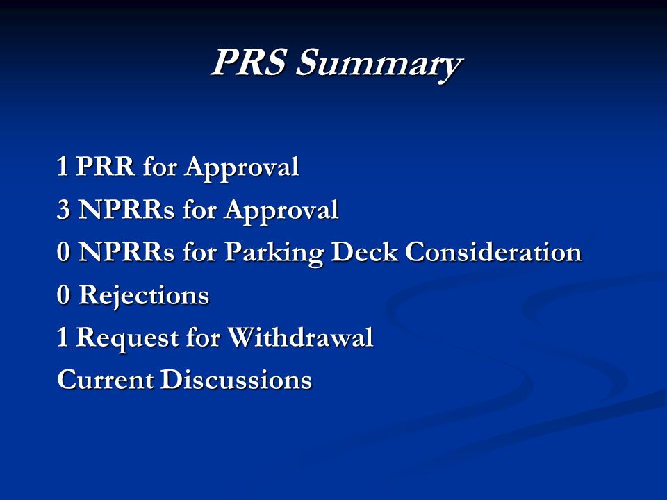 PRS Summary 1 PRR for Approval 3 NPRRs for Approval 0 NPRRs for Parking Deck Consideration 0 Rejections 1 Request for Withdrawal Current Discussions