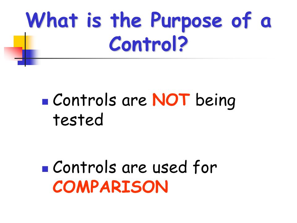 What is the Purpose of a Control Controls are NOT being tested Controls are used for COMPARISON