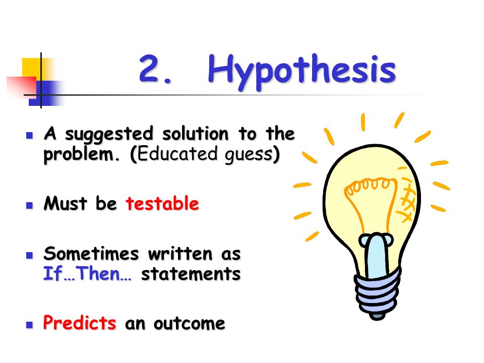 2. Hypothesis A suggested solution to the problem.