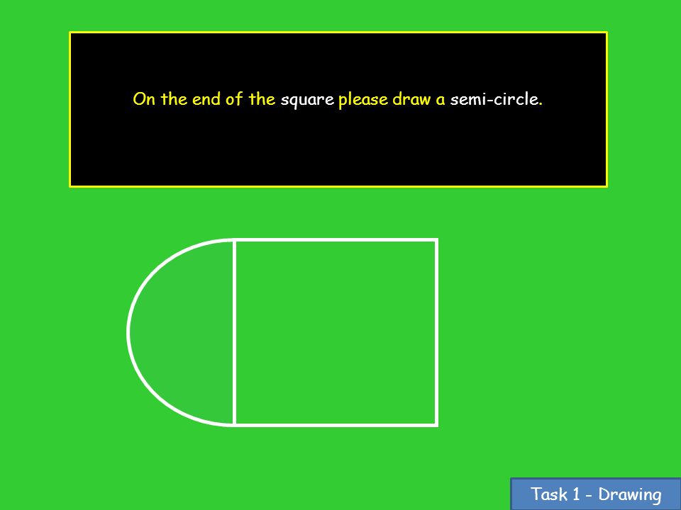 Task 1 - Drawing On the end of the square please draw a semi-circle.