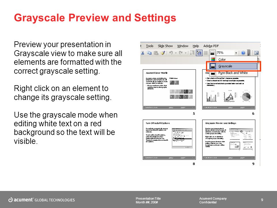 Acument Company Confidential Presentation Title 9 Month ##, 200# Grayscale Preview and Settings Preview your presentation in Grayscale view to make sure all elements are formatted with the correct grayscale setting.