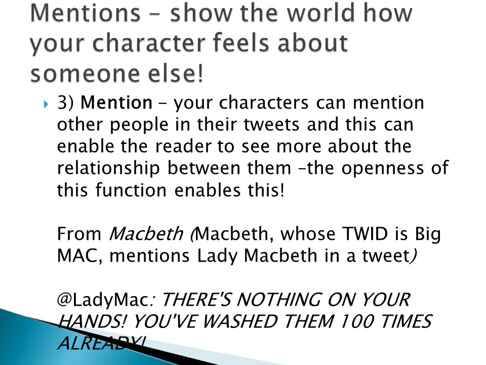  3) Mention - your characters can mention other people in their tweets and this can enable the reader to see more about the relationship between them –the openness of this function enables this.