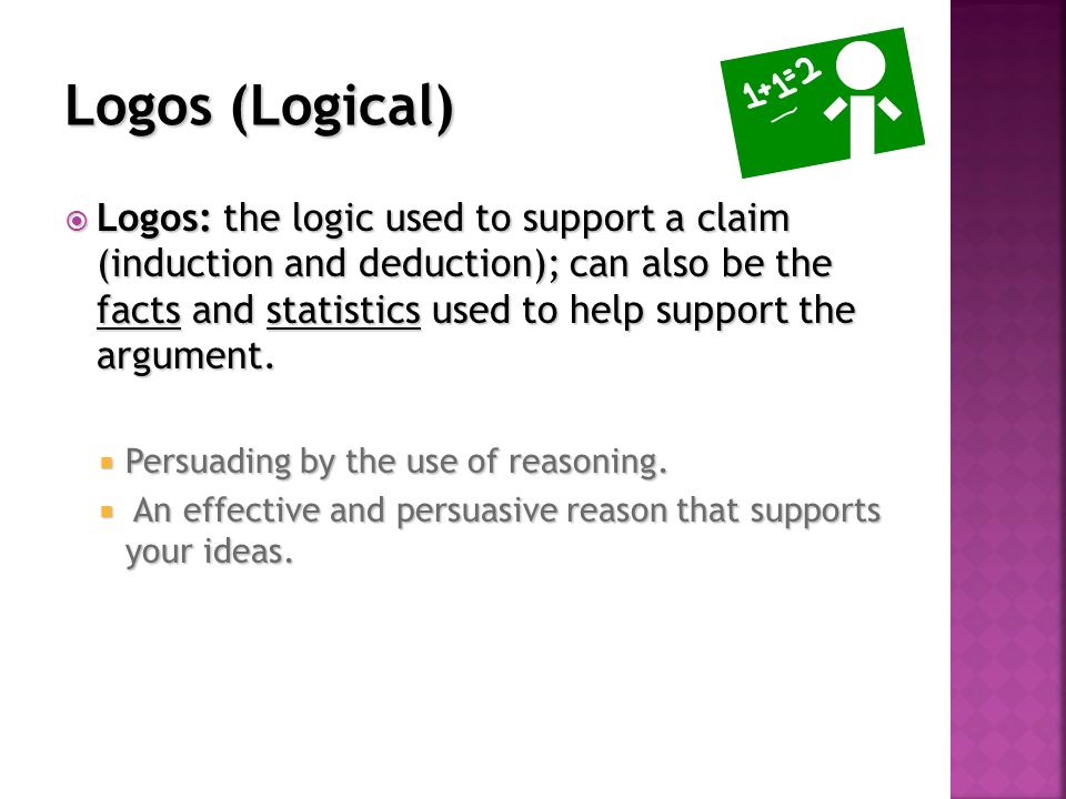  Logos: the logic used to support a claim (induction and deduction); can also be the facts and statistics used to help support the argument.