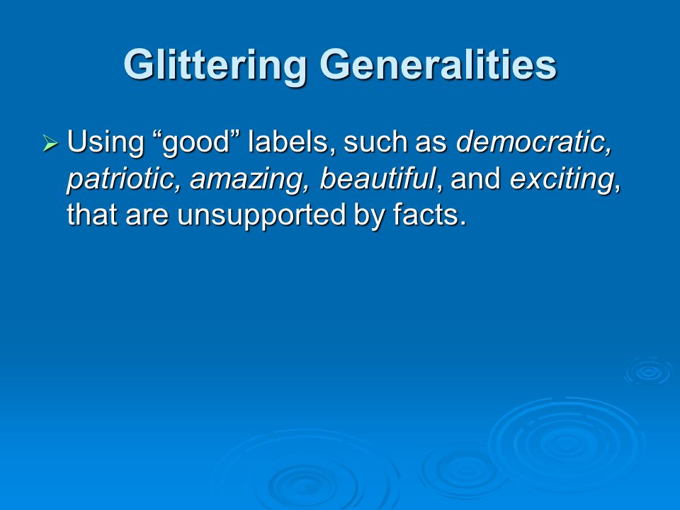 Glittering Generalities  Using good labels, such as democratic, patriotic, amazing, beautiful, and exciting, that are unsupported by facts.