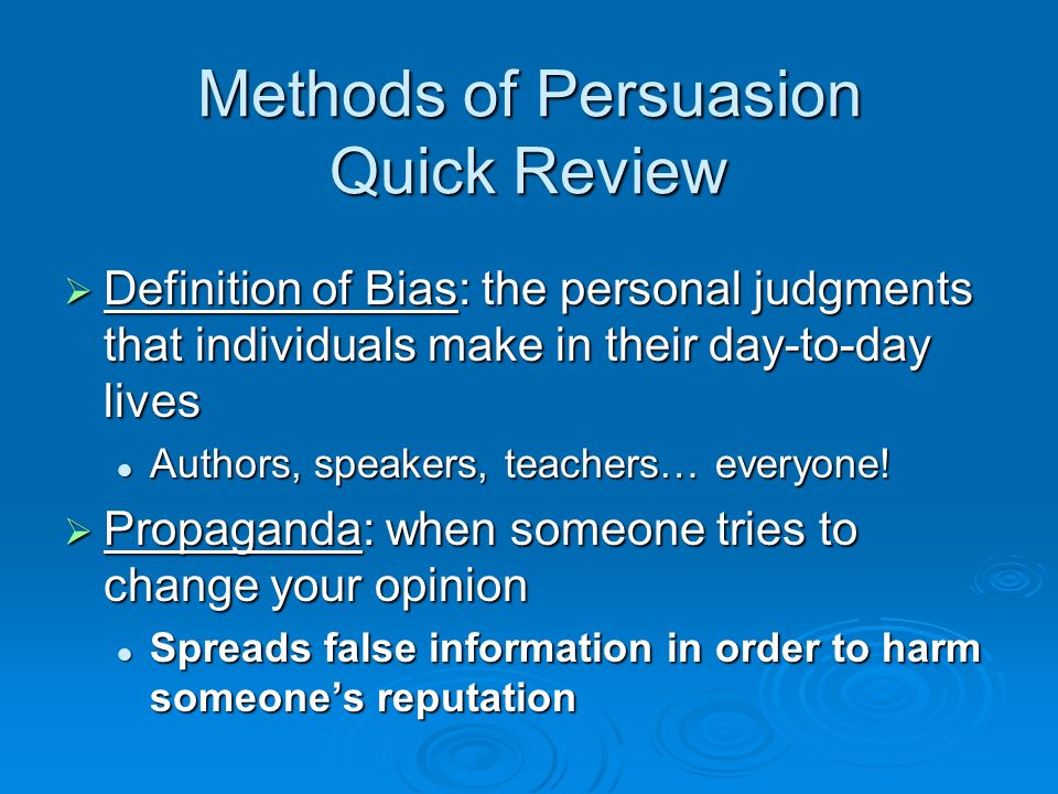 Methods of Persuasion Quick Review  Definition of Bias: the personal judgments that individuals make in their day-to-day lives Authors, speakers, teachers… everyone.