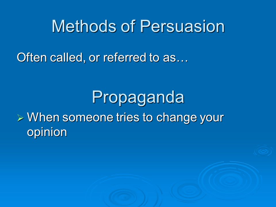 Methods of Persuasion Often called, or referred to as… Propaganda  When someone tries to change your opinion