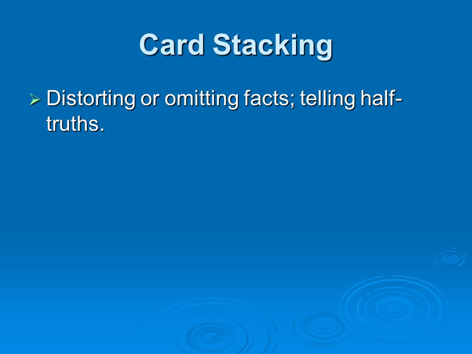 Card Stacking  Distorting or omitting facts; telling half- truths.
