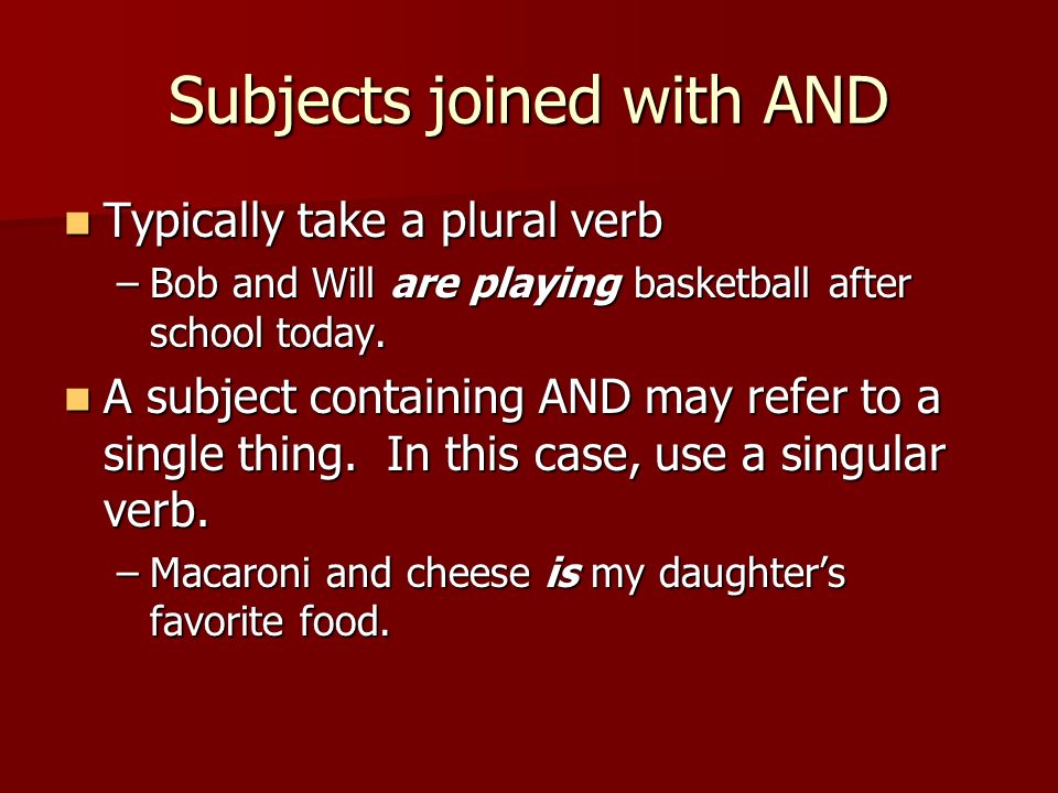 Subjects joined with AND Typically take a plural verb Typically take a plural verb –Bob and Will are playing basketball after school today.